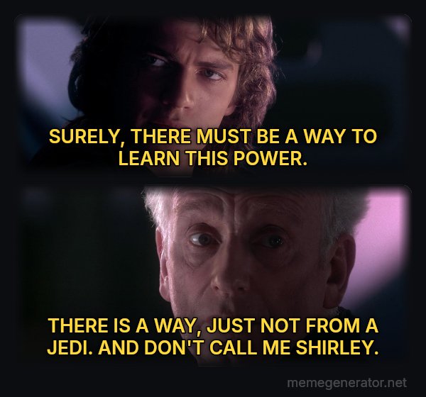 Is It Possible to Learn This Power? meme: SURELY, THERE MUST BE A WAY TO LEARN THIS POWER. / THERE IS A WAY, JUST NOT FROM A JEDI. AND DON'T CALL ME SHIRLEY.