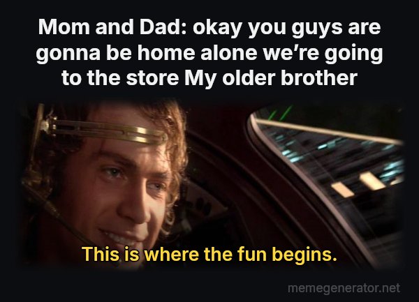 This Is Where the Fun Begins meme: Mom and Dad: okay you guys are gonna be home alone we’re going to the store
My older brother / This is where the fun begins.