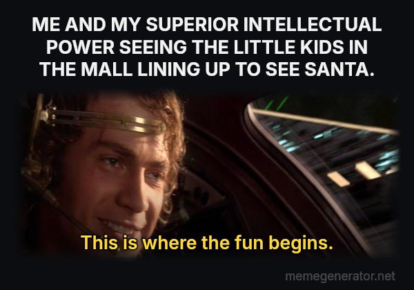 This Is Where the Fun Begins meme: ME AND MY SUPERIOR INTELLECTUAL POWER SEEING THE LITTLE KIDS IN THE MALL LINING UP TO SEE SANTA. / This is where the fun begins.