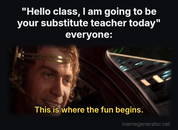 This Is Where the Fun Begins meme: "Hello class, I am going to be your substitute teacher today"
everyone: / This is where the fun begins.