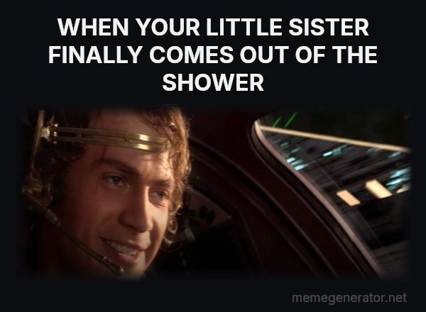 This Is Where the Fun Begins meme: WHEN YOUR LITTLE SISTER FINALLY COMES OUT OF THE SHOWER