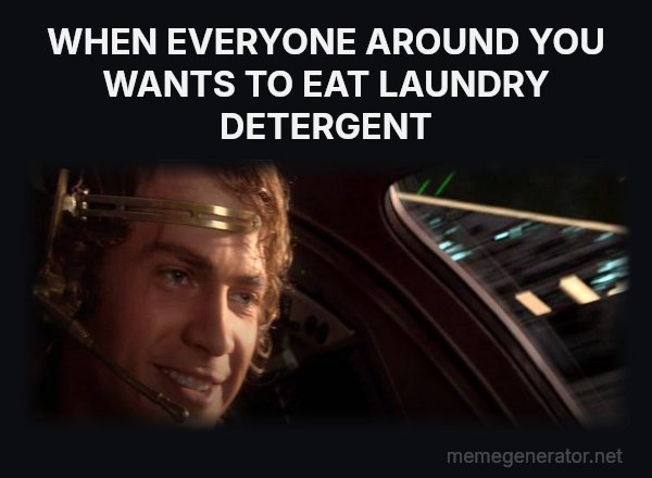 This Is Where the Fun Begins meme: WHEN EVERYONE AROUND YOU WANTS TO EAT LAUNDRY DETERGENT