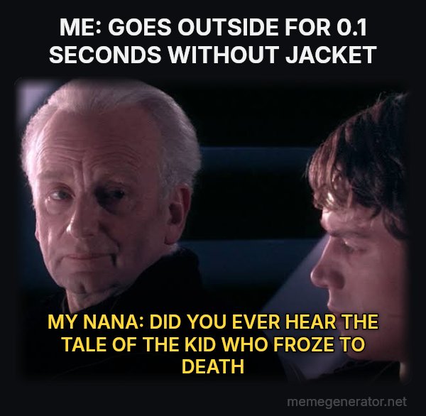 Did You Ever Hear the Tragedy of Darth Plagueis the Wise? meme: ME: GOES OUTSIDE FOR 0.1 SECONDS WITHOUT JACKET / MY NANA: DID YOU EVER HEAR THE TALE OF THE KID WHO FROZE TO DEATH
