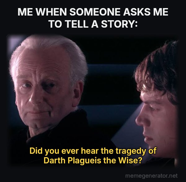 Did You Ever Hear the Tragedy of Darth Plagueis the Wise? meme: ME WHEN SOMEONE ASKS ME TO TELL A STORY: / Did you ever hear the tragedy of Darth Plagueis the Wise?