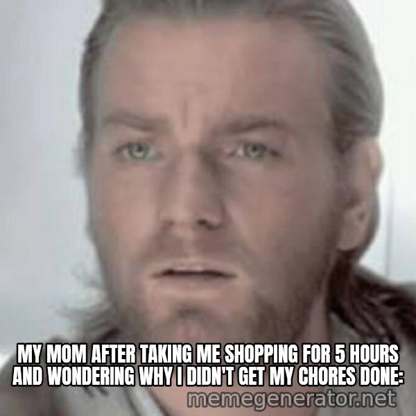 Visible Confusion meme: My mom after taking me shopping for 5 hours and wondering why I didn't get my chores done:
