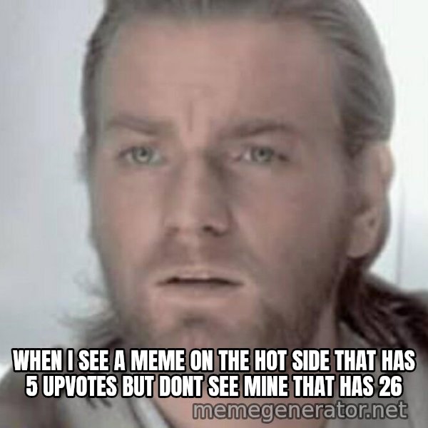 Visible Confusion meme: WHEN I SEE A MEME ON THE HOT SIDE THAT HAS 5 UPVOTES BUT DONT SEE MINE THAT HAS 26