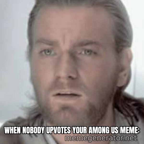 Visible Confusion meme: WHEN NOBODY UPVOTES YOUR AMONG US MEME: