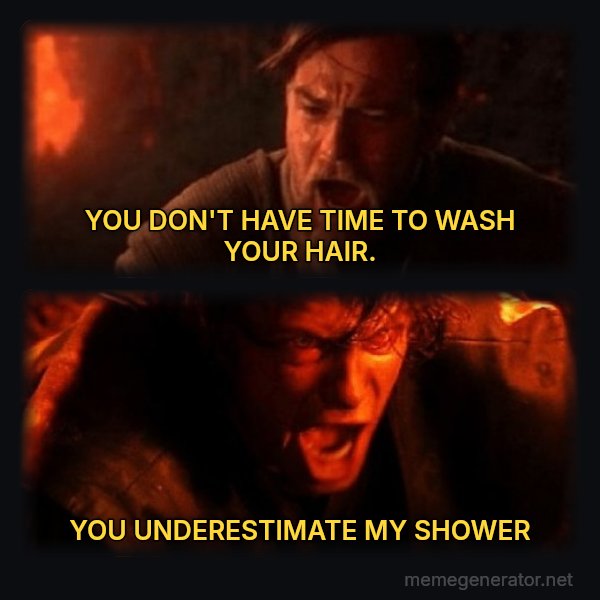 You Were the Chosen One meme: YOU DON'T HAVE TIME TO WASH YOUR HAIR. / YOU UNDERESTIMATE MY SHOWER