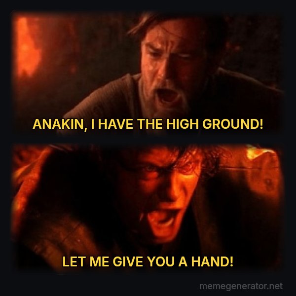 You Were the Chosen One meme: ANAKIN, I HAVE THE HIGH GROUND! / LET ME GIVE YOU A HAND!