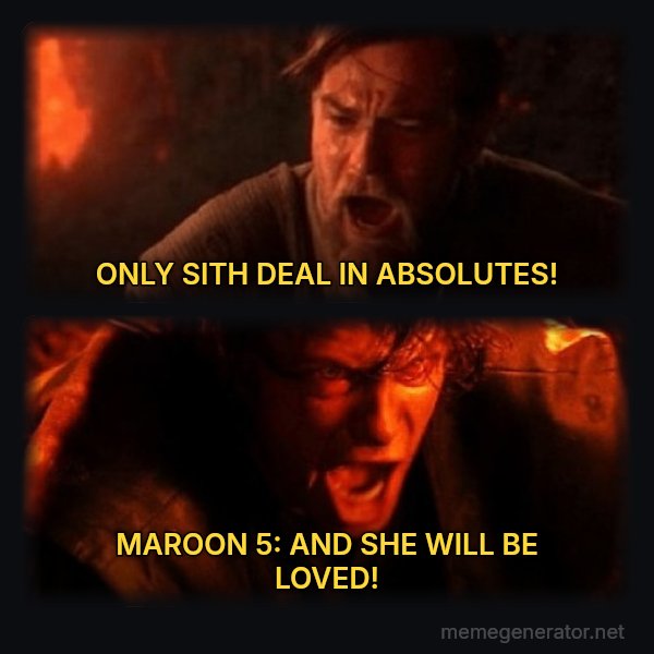 You Were the Chosen One meme: ONLY SITH DEAL IN ABSOLUTES! / MAROON 5: AND SHE WILL BE LOVED!