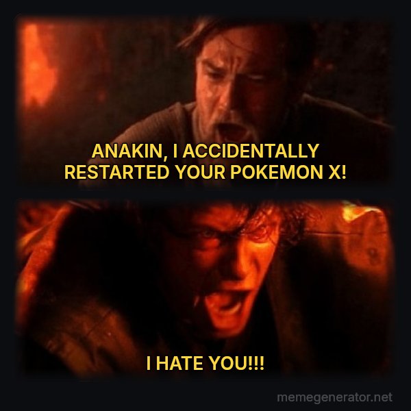 You Were the Chosen One meme: ANAKIN, I ACCIDENTALLY RESTARTED YOUR POKEMON X! / I HATE YOU!!!