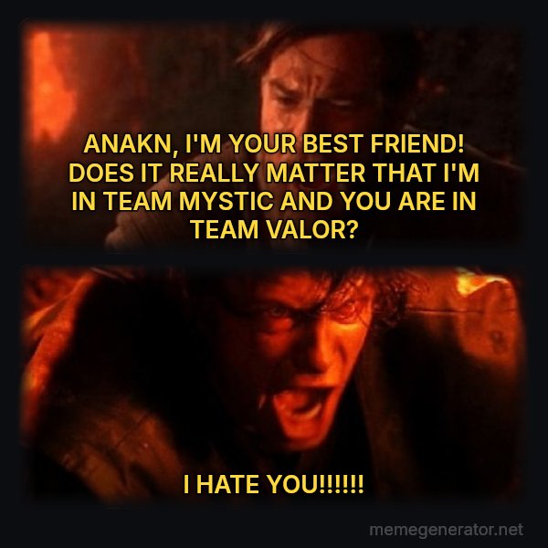 You Were the Chosen One meme: ANAKN, I'M YOUR BEST FRIEND! DOES IT REALLY MATTER THAT I'M IN TEAM MYSTIC AND YOU ARE IN TEAM VALOR? / I HATE YOU!!!!!!