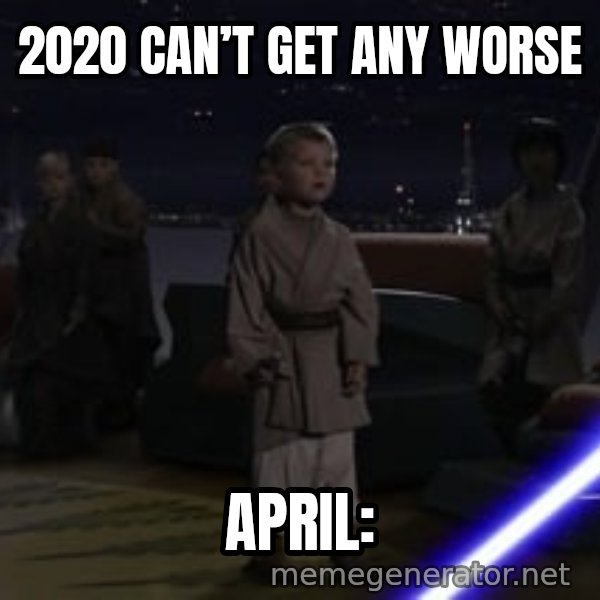 Master Skywalker, There Are Too Many of Them (Younglings) meme: 2020 can’t get any worse / April: