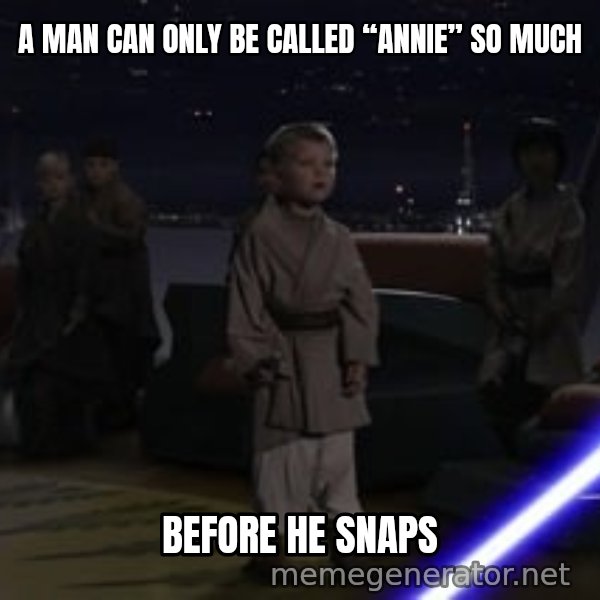 Master Skywalker, There Are Too Many of Them (Younglings) meme: A MAN CAN ONLY BE CALLED “ANNIE” SO MUCH / BEFORE HE SNAPS