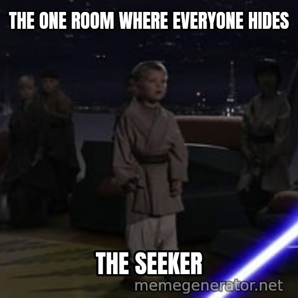 Master Skywalker, There Are Too Many of Them (Younglings) meme: THE ONE ROOM WHERE EVERYONE HIDES / THE SEEKER