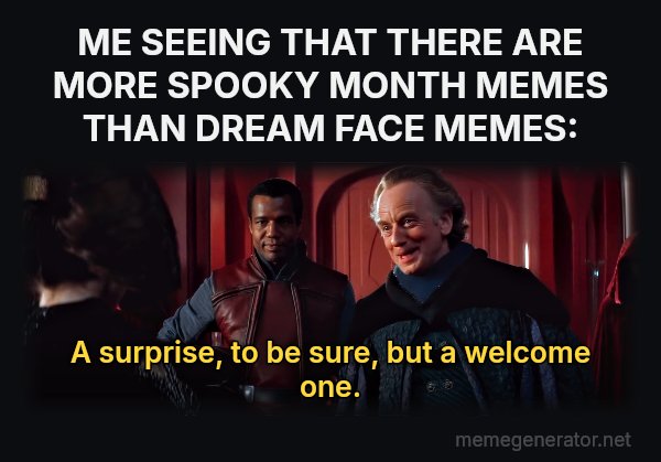 A Surprise, to Be Sure, but a Welcome One meme: ME SEEING THAT THERE ARE MORE SPOOKY MONTH MEMES THAN DREAM FACE MEMES: / A surprise, to be sure, but a welcome one.