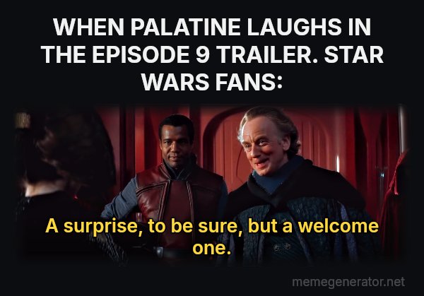 A Surprise, to Be Sure, but a Welcome One meme: WHEN PALATINE LAUGHS IN THE EPISODE 9 TRAILER. STAR WARS FANS: / A surprise, to be sure, but a welcome one.