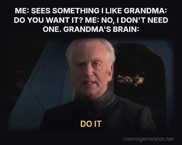 Do It (Dew It) meme: ME: SEES SOMETHING I LIKE
GRANDMA: DO YOU WANT IT?
ME: NO, I DON'T NEED ONE.
GRANDMA'S BRAIN: / DO IT