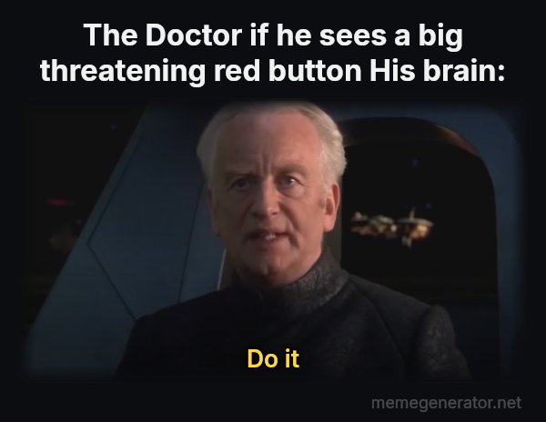 Do It (Dew It) meme: The Doctor if he sees a big threatening red button
His brain: / Do it