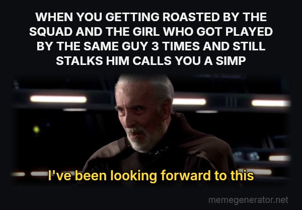 I've Been Looking Forward to This meme: WHEN YOU GETTING ROASTED BY THE SQUAD AND THE GIRL WHO GOT PLAYED BY THE SAME GUY 3 TIMES AND STILL STALKS HIM CALLS YOU A SIMP / I've been looking forward to this