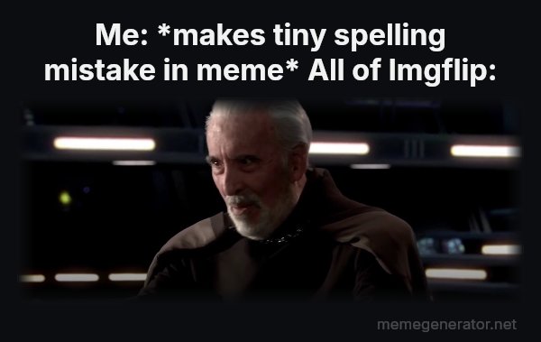 I've Been Looking Forward to This meme: Me: *makes tiny spelling mistake in meme*
All of Imgflip: