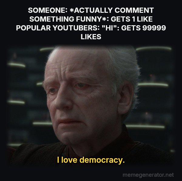 I Love Democracy meme: SOMEONE: *ACTUALLY COMMENT SOMETHING FUNNY*: GETS 1 LIKE POPULAR YOUTUBERS: "HI": GETS 99999 LIKES / I love democracy.