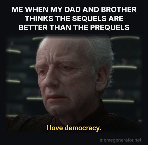 I Love Democracy meme: ME WHEN MY DAD AND BROTHER THINKS THE SEQUELS ARE BETTER THAN THE PREQUELS / I love democracy.
