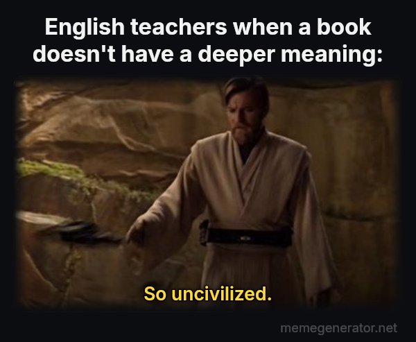 So Uncivilized meme: English teachers when a book doesn't have a deeper meaning: / So uncivilized.