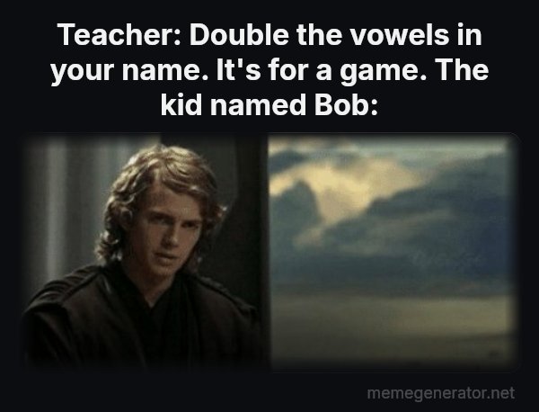 This Is Outrageous, It's Unfair! meme: Teacher: Double the vowels in your name. It's for a game.
The kid named Bob: