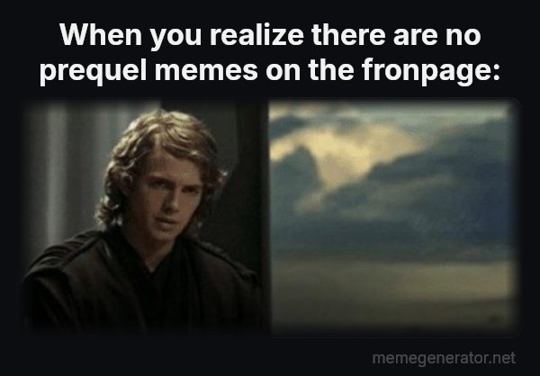 This Is Outrageous, It's Unfair! meme: When you realize there are no prequel memes on the fronpage: