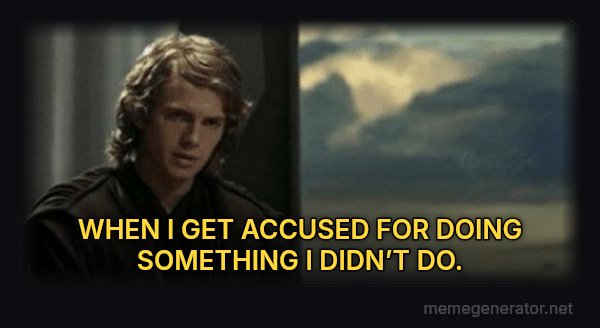 This Is Outrageous, It's Unfair! meme: WHEN I GET ACCUSED FOR DOING SOMETHING I DIDN’T DO.