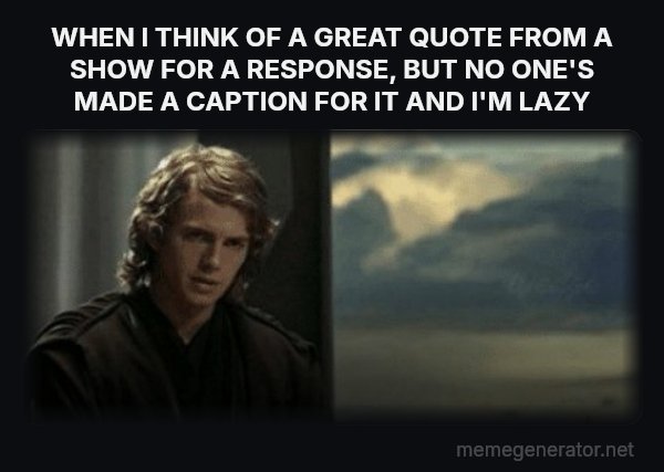 This Is Outrageous, It's Unfair! meme: WHEN I THINK OF A GREAT QUOTE FROM A SHOW FOR A RESPONSE, BUT NO ONE'S MADE A CAPTION FOR IT AND I'M LAZY