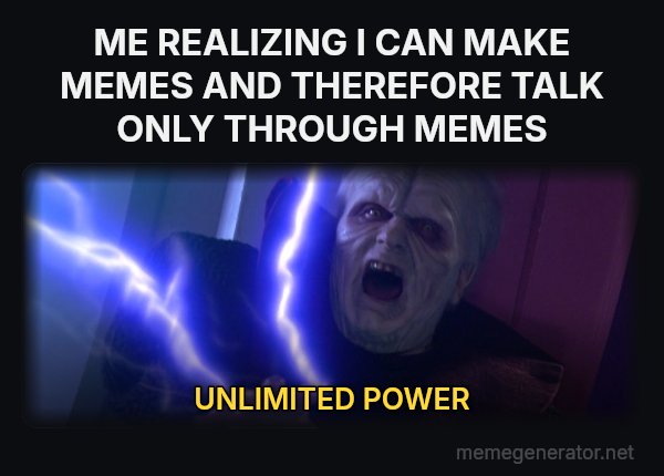 Unlimited Power meme: ME REALIZING I CAN MAKE MEMES AND THEREFORE TALK ONLY THROUGH MEMES / UNLIMITED POWER