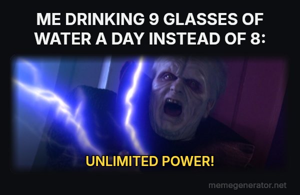 Unlimited Power meme: ME DRINKING 9 GLASSES OF WATER A DAY INSTEAD OF 8: / UNLIMITED POWER!