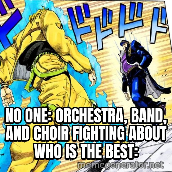 Oh? You're Approaching Me? meme: NO ONE:
ORCHESTRA, BAND, AND CHOIR FIGHTING ABOUT WHO IS THE BEST:
