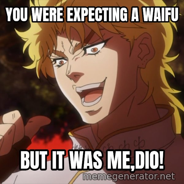 It Was Me, Dio! meme: YOU WERE EXPECTING A WAIFU / BUT IT WAS ME,DIO!