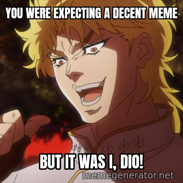 It Was Me, Dio! meme: YOU WERE EXPECTING A DECENT MEME / BUT IT WAS I, DIO!
