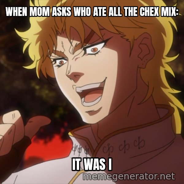 It Was Me, Dio! meme: WHEN MOM ASKS WHO ATE ALL THE CHEX MIX: / IT WAS I
