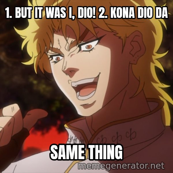 It Was Me, Dio! meme: 1. BUT IT WAS I, DIO!
2. KONA DIO DA / SAME THING