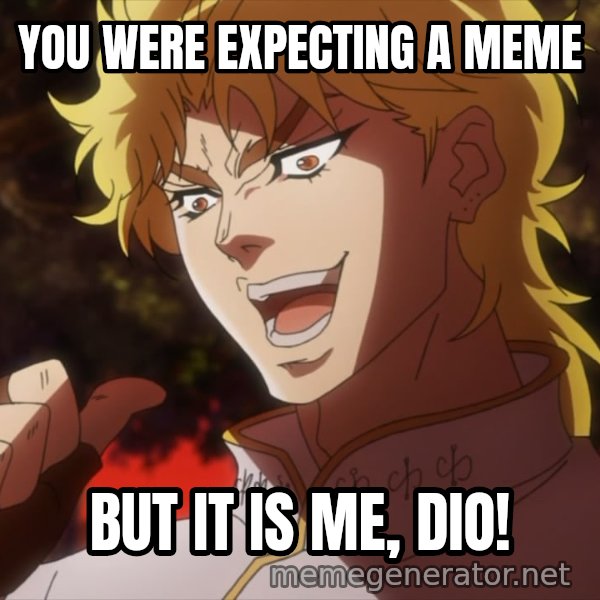 It Was Me, Dio! meme: YOU WERE EXPECTING A MEME / BUT IT IS ME, DIO!