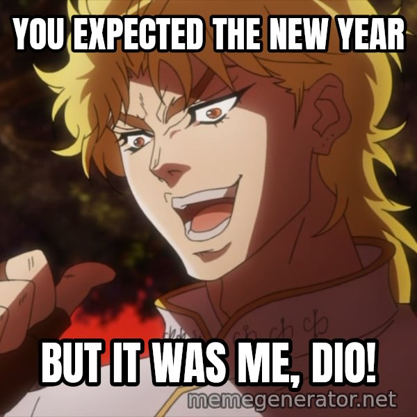 It Was Me, Dio! meme: YOU EXPECTED THE NEW YEAR / BUT IT WAS ME, DIO!