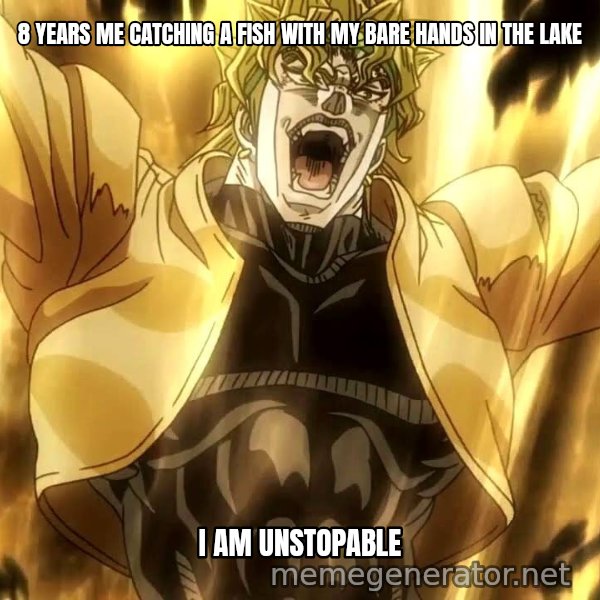 ZA WARUDO meme: 8 YEARS ME CATCHING A FISH WITH MY BARE HANDS IN THE LAKE / I AM UNSTOPABLE