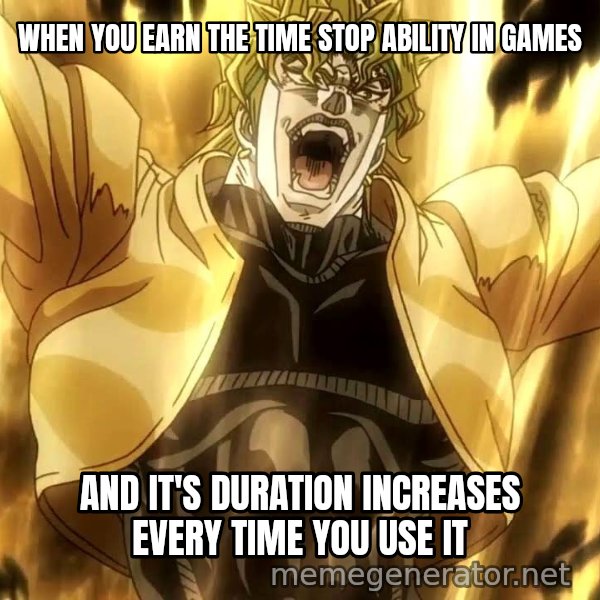 ZA WARUDO meme: WHEN YOU EARN THE TIME STOP ABILITY IN GAMES / AND IT'S DURATION INCREASES EVERY TIME YOU USE IT