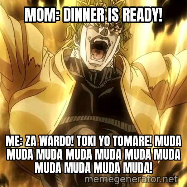 ZA WARUDO meme: MOM: DINNER IS READY! / ME: ZA WARDO! TOKI YO TOMARE! MUDA MUDA MUDA MUDA MUDA MUDA MUDA MUDA MUDA MUDA MUDA!