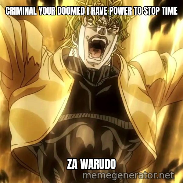 ZA WARUDO meme: CRIMINAL YOUR DOOMED
I HAVE POWER TO STOP TIME / ZA WARUDO