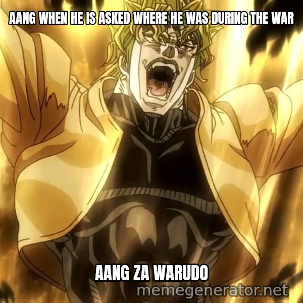 ZA WARUDO meme: AANG WHEN HE IS ASKED WHERE HE WAS DURING THE WAR / AANG
ZA WARUDO