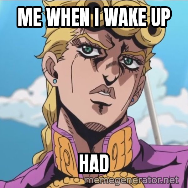 I, Giorno Giovanna, Have a Dream meme: Me when i wake up / HAD