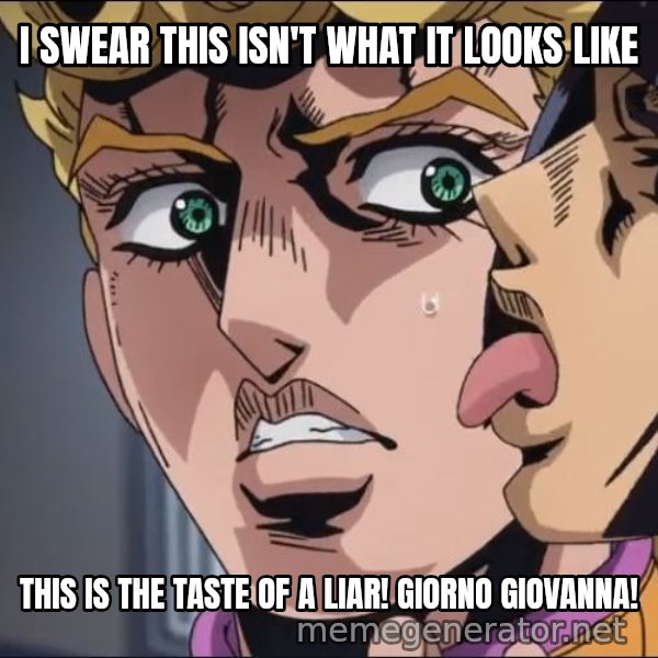 This Is the Taste of a Liar meme: I SWEAR THIS ISN'T WHAT IT LOOKS LIKE / THIS IS THE TASTE OF A LIAR!
GIORNO GIOVANNA!