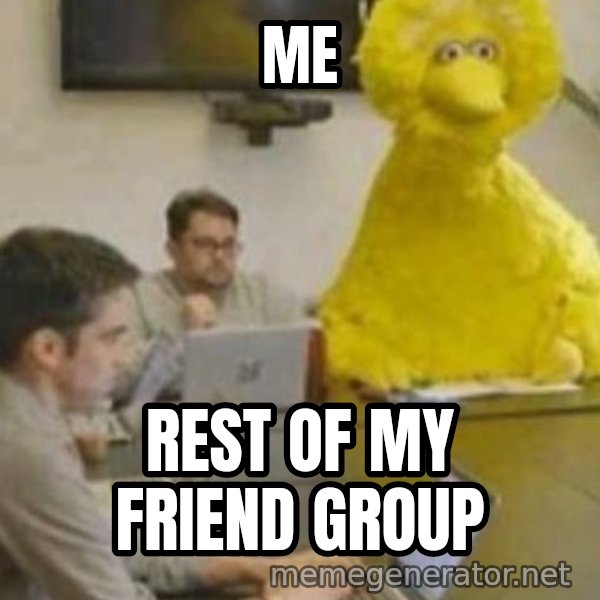 Big Bird In Meeting meme: Me / Rest of my friend group
