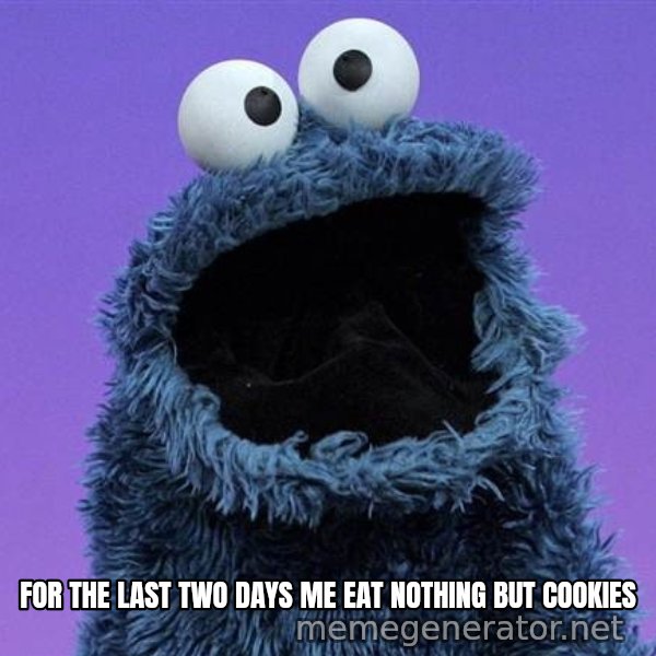 Cookie Monster meme: FOR THE LAST TWO DAYS ME EAT NOTHING BUT COOKIES